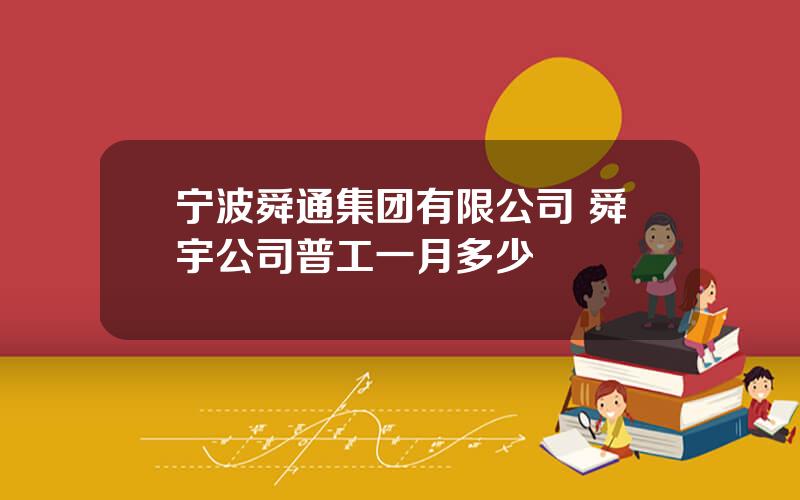 宁波舜通集团有限公司 舜宇公司普工一月多少